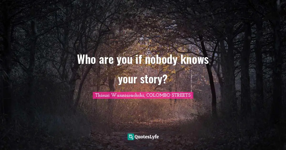 Value Of Life Quotes: "Who are you if nobody knows your story?"