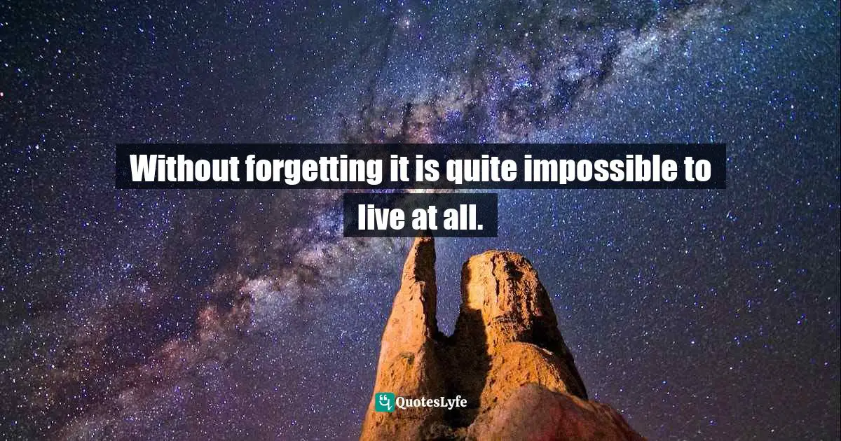 Forgetting Quotes: "Without forgetting it is quite impossible to live at all."