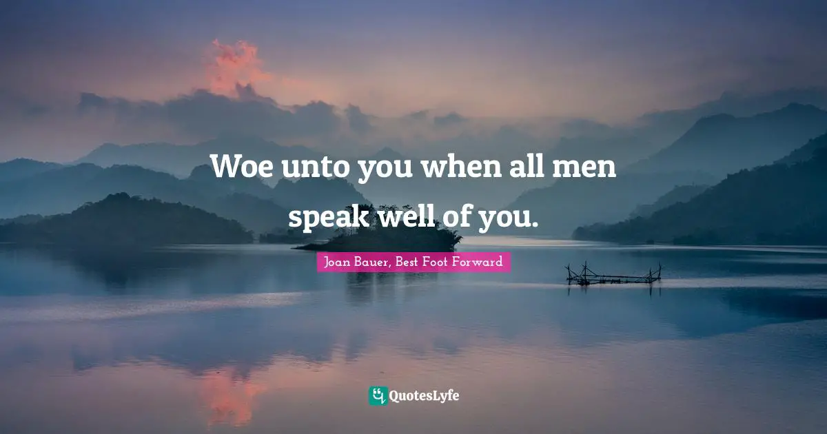 Woe unto you when all men speak well of you.