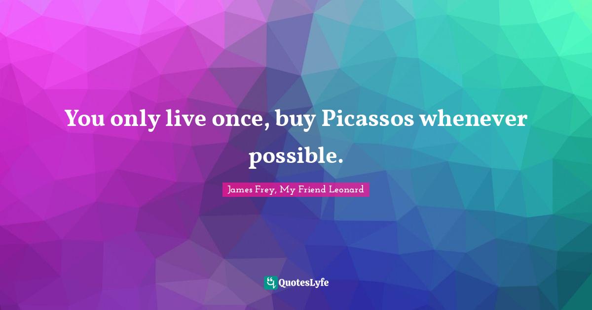 Picasso Quotes: "You only live once, buy Picassos whenever possible."