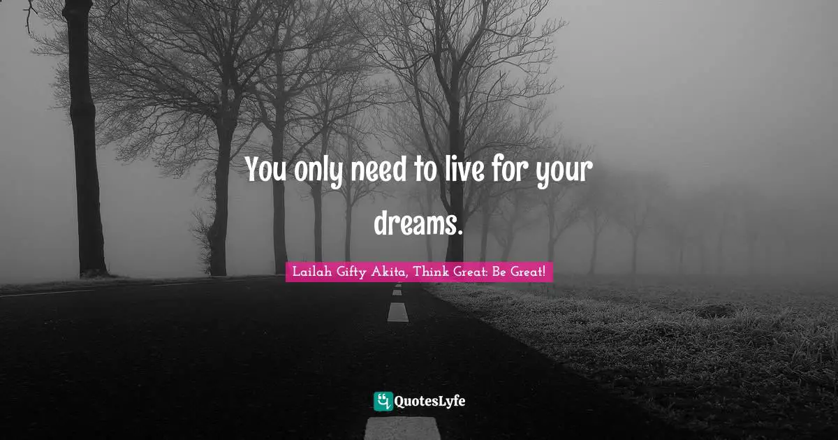 You only need to live for your dreams.
