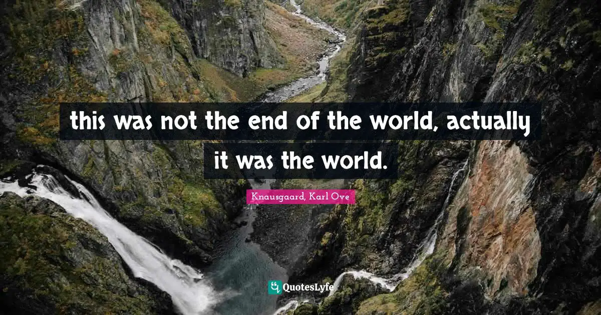 this was not the end of the world, actually it was the world.