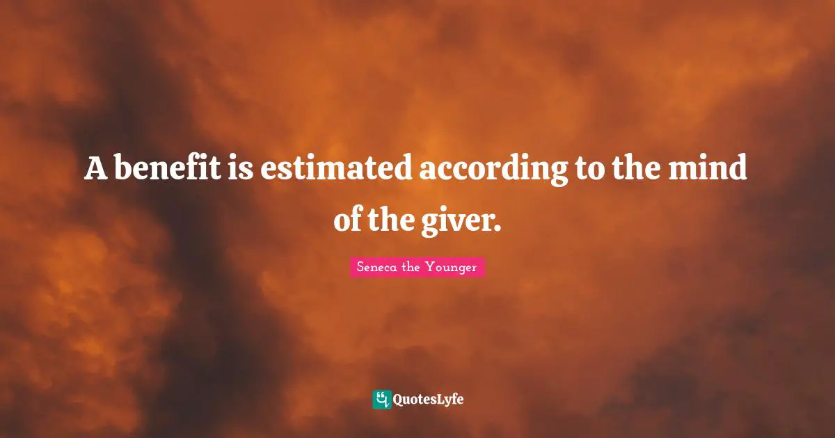 Giver Quotes: "A benefit is estimated according to the mind of the giver."