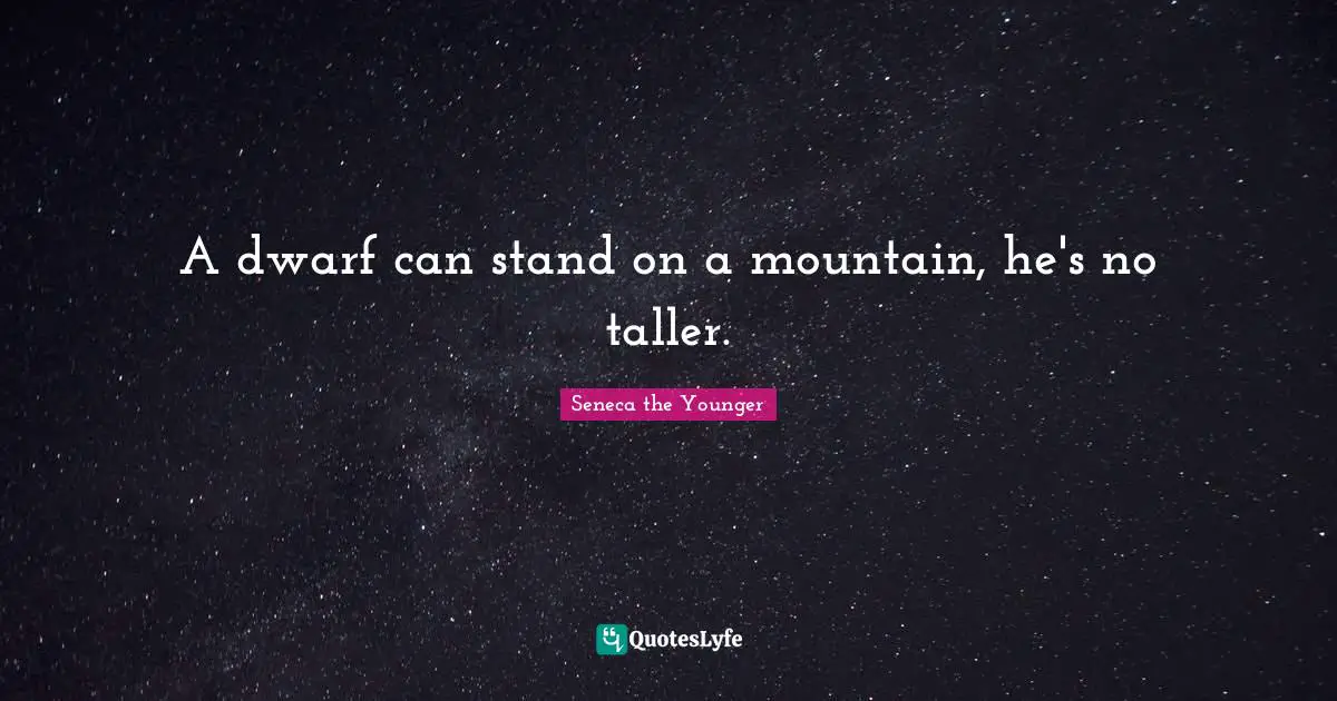 A dwarf can stand on a mountain, he's no taller.