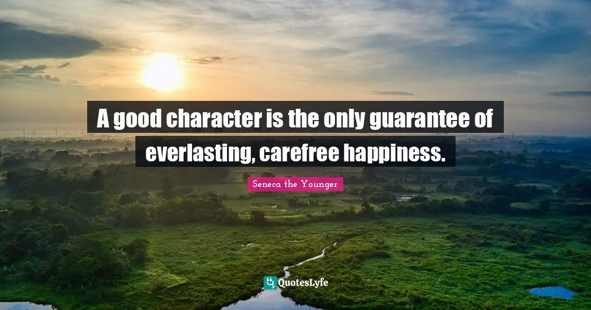 Seneca Quotes: "A good character is the only guarantee of everlasting, carefree happiness."