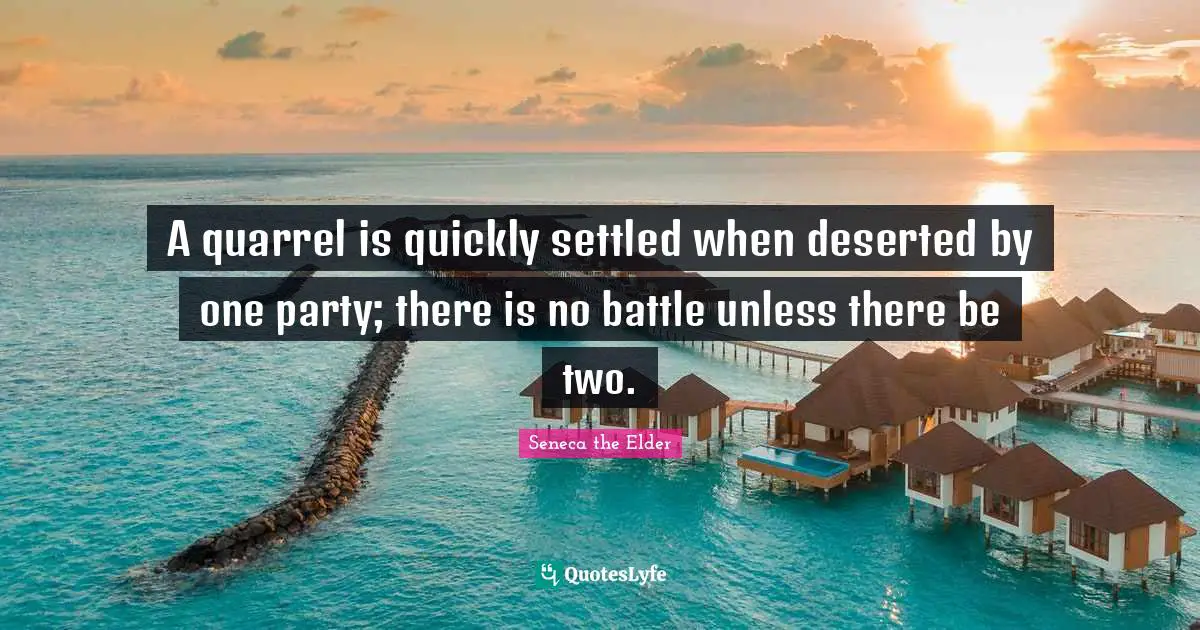 A quarrel is quickly settled when deserted by one party; there is no battle unless there be two.