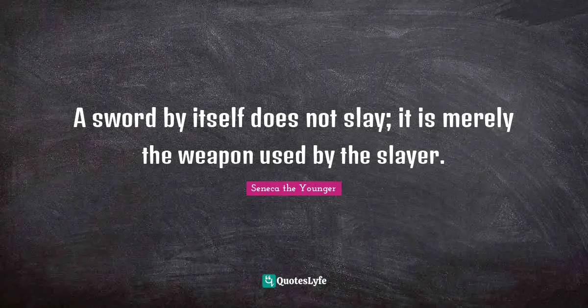 Used Quotes: "A sword by itself does not slay; it is merely the weapon used by the slayer."