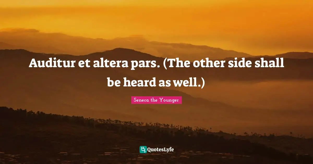 Auditur et altera pars. (The other side shall be heard as well.)