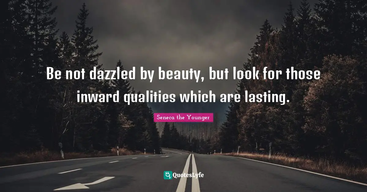 Seneca Quotes: "Be not dazzled by beauty, but look for those inward qualities which are lasting."