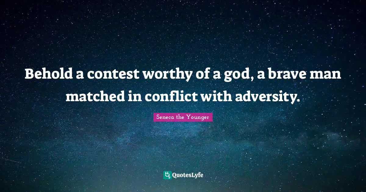 Behold a contest worthy of a god, a brave man matched in conflict with adversity.