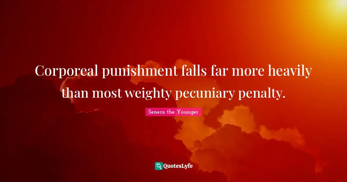 Corporeal punishment falls far more heavily than most weighty pecuniary penalty.