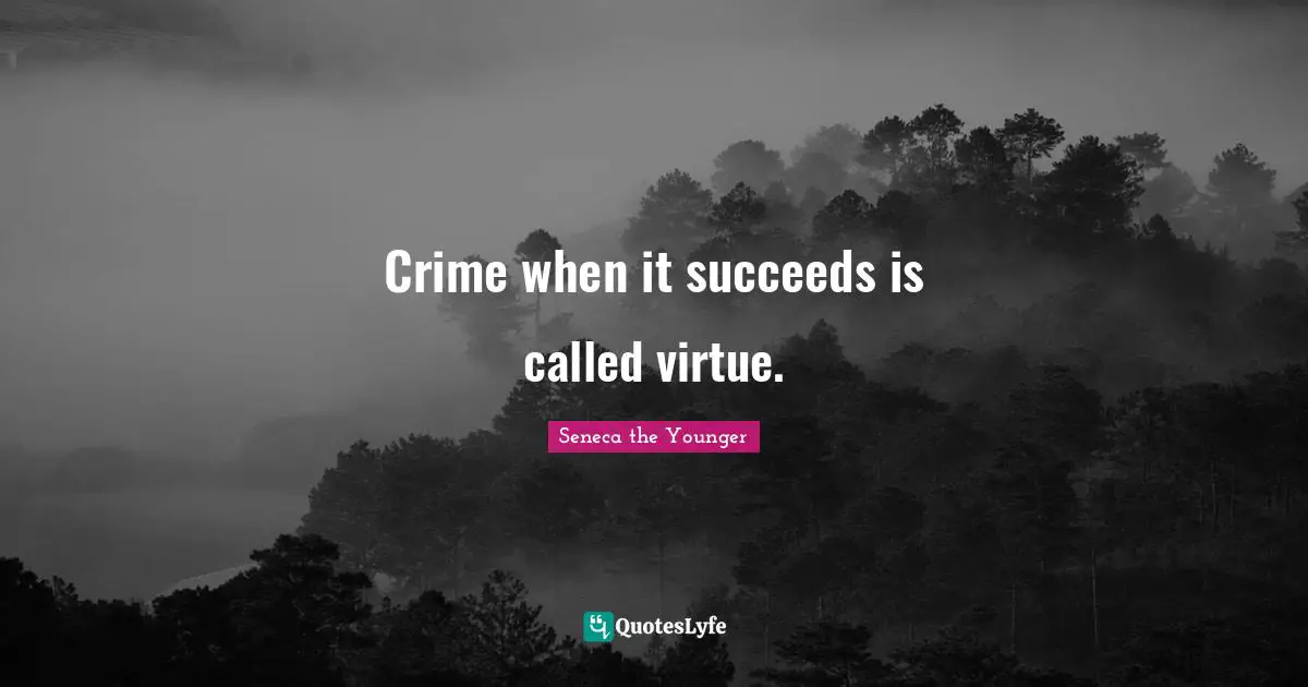 Crime when it succeeds is called virtue.