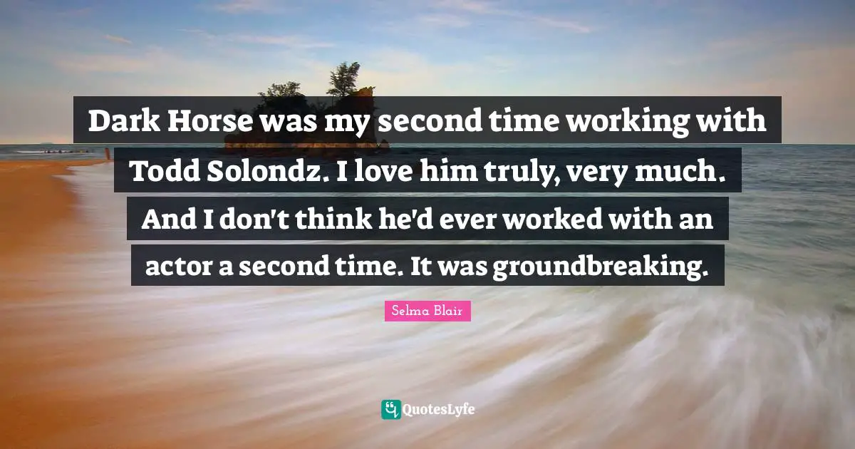 Dark Horse was my second time working with Todd Solondz. I love him truly, very much. And I don't think he'd ever worked with an actor a second time. It was groundbreaking.