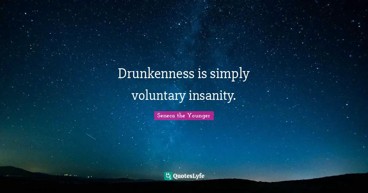 Drunkenness is simply voluntary insanity.