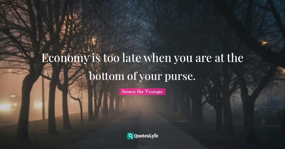 Economy is too late when you are at the bottom of your purse.
