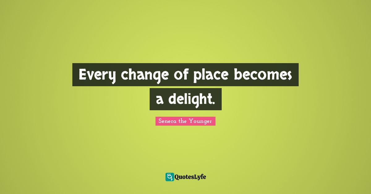 Every change of place becomes a delight.
