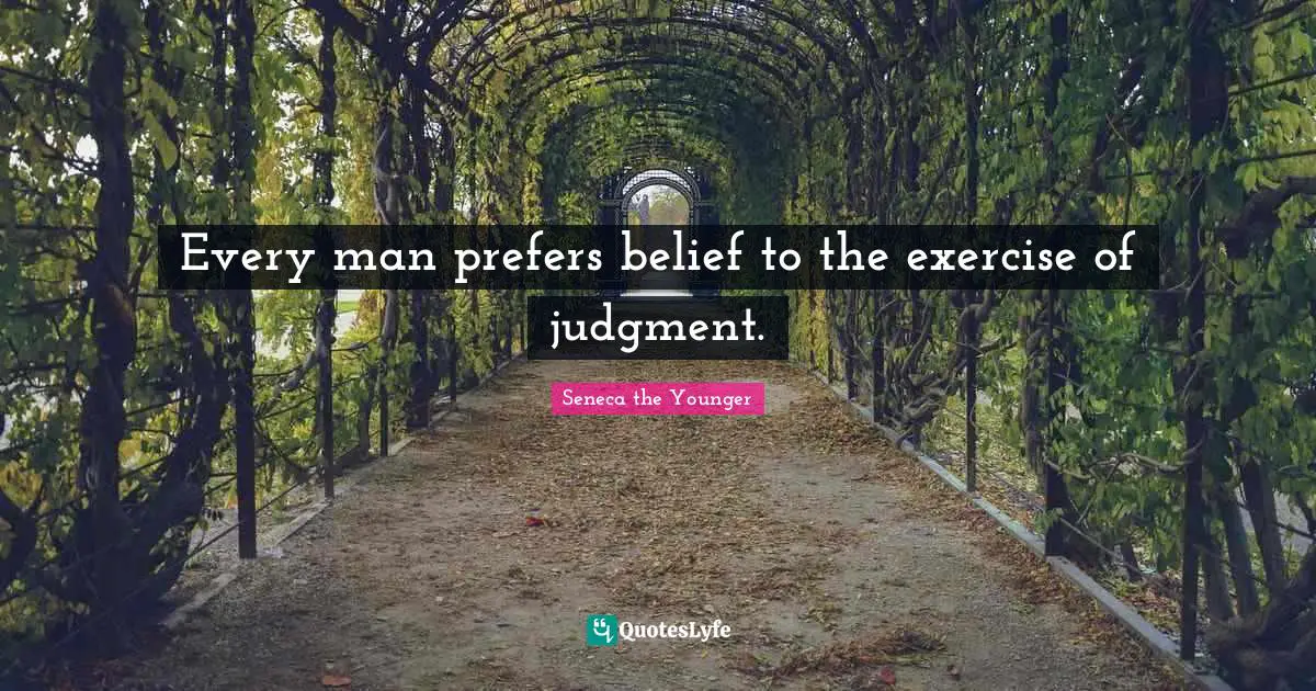 Every man prefers belief to the exercise of judgment.
