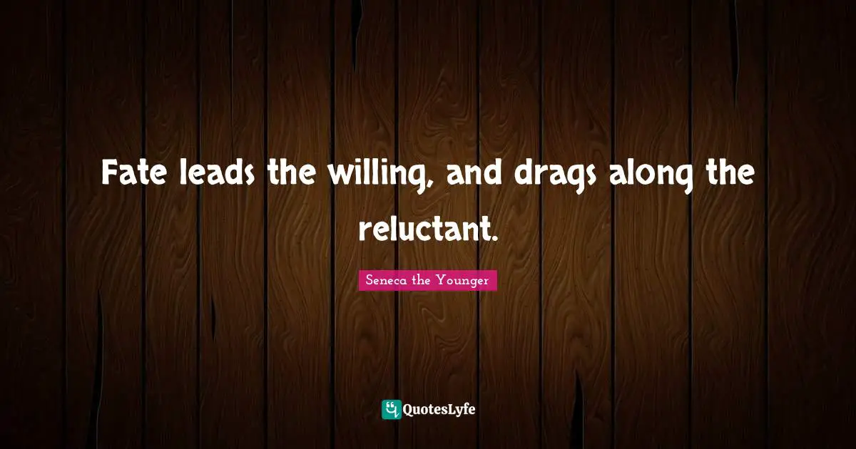 Fate leads the willing, and drags along the reluctant.