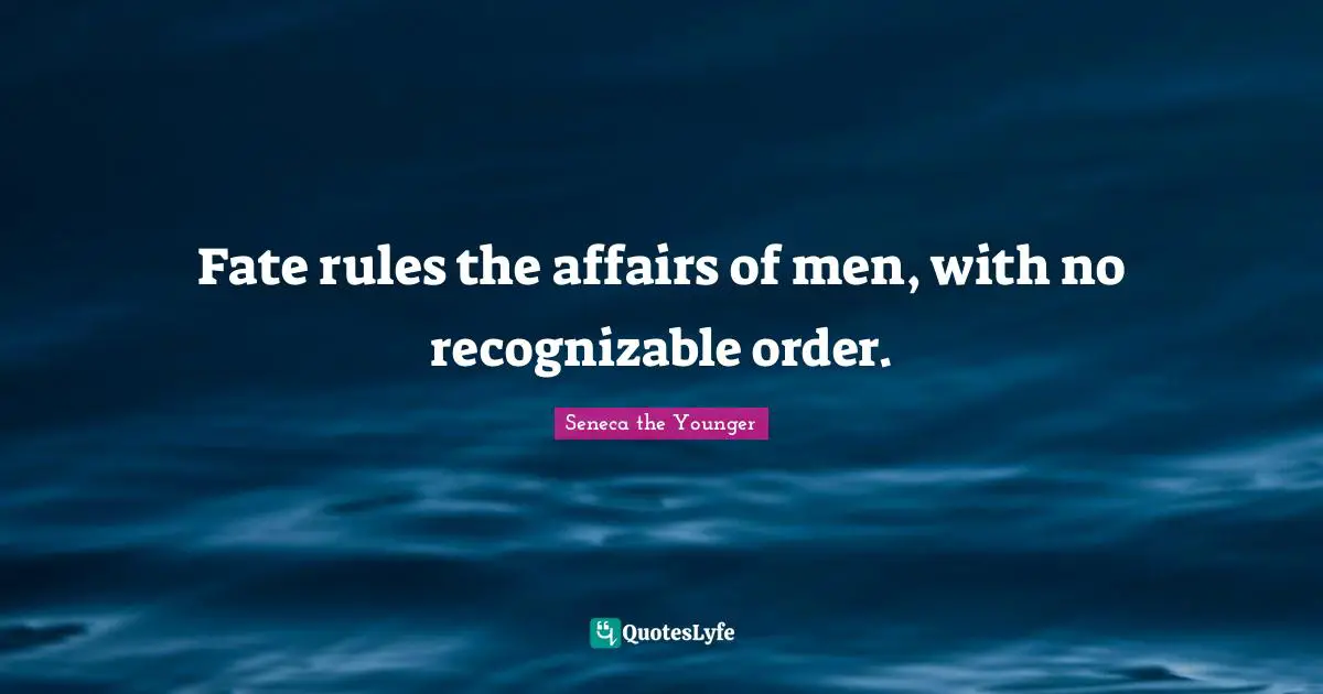 Fate rules the affairs of men, with no recognizable order.