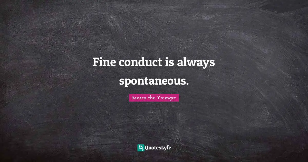 Fine conduct is always spontaneous.