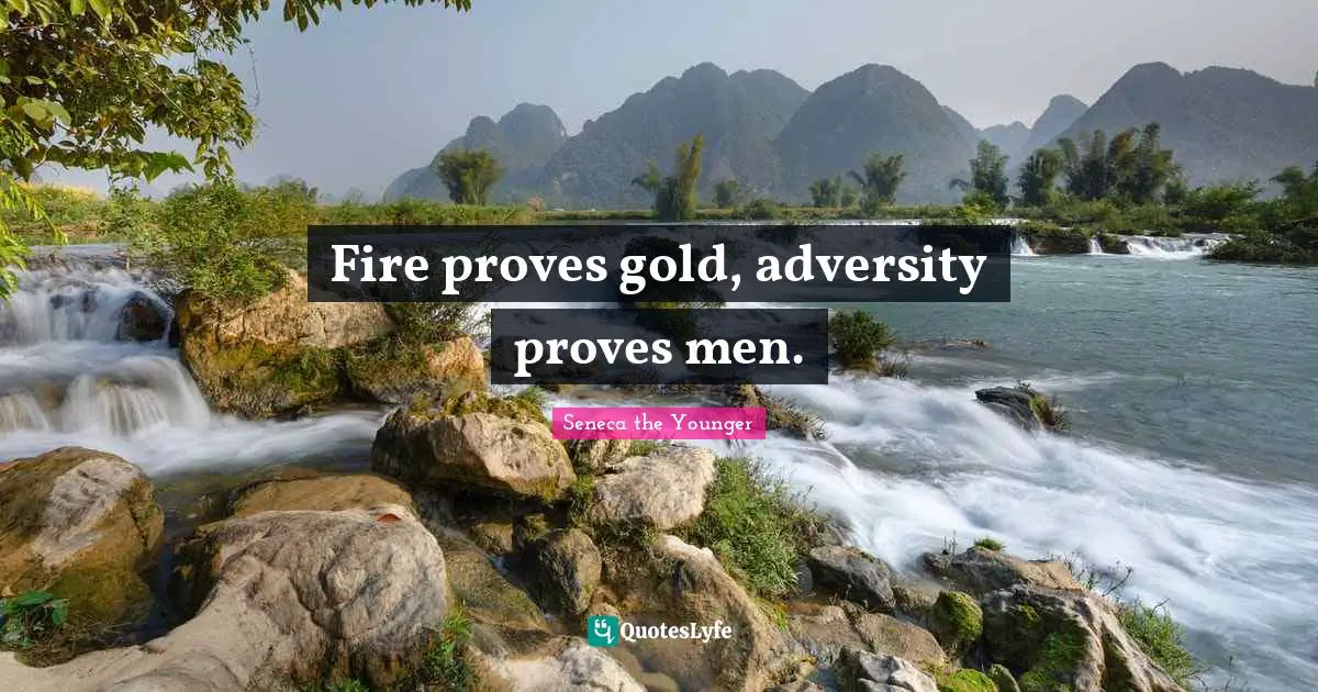 Fire proves gold, adversity proves men.
