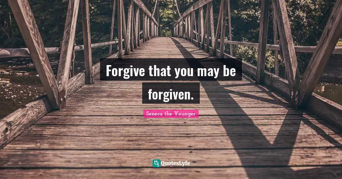 Forgive that you may be forgiven.