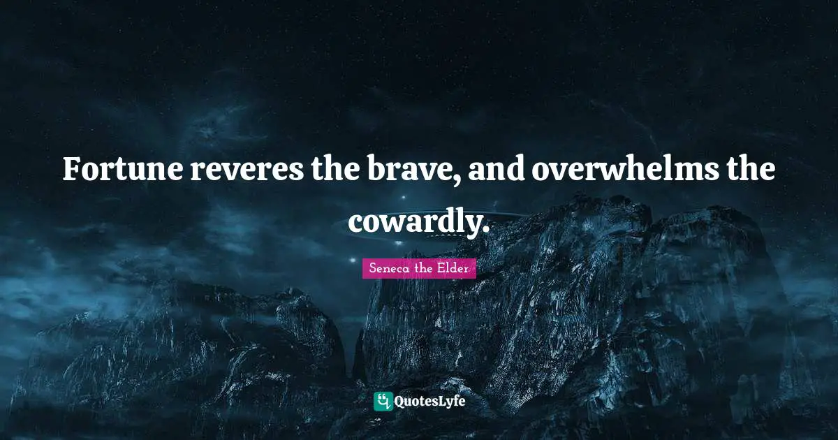 Fortune reveres the brave, and overwhelms the cowardly.