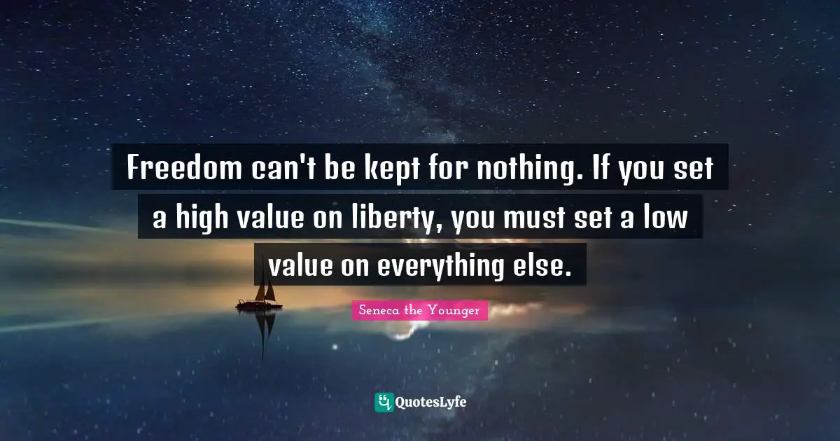 Freedom can't be kept for nothing. If you set a high value on liberty, you must set a low value on everything else.