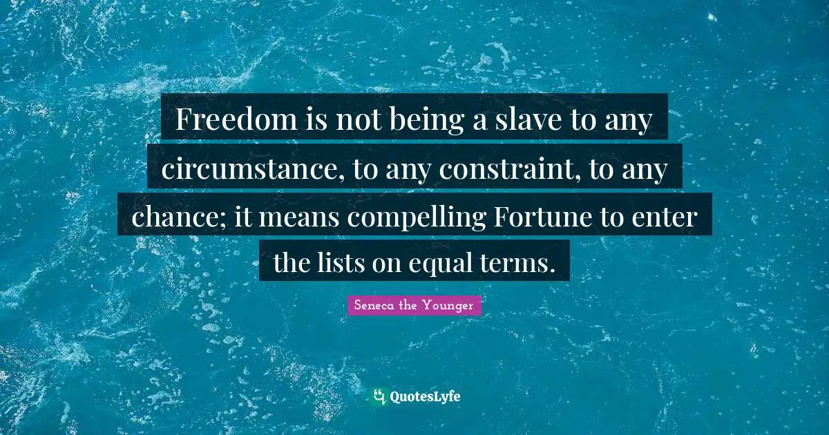 Compelling Quotes: "Freedom is not being a slave to any circumstance, to any constraint, to any chance; it means compelling Fortune to enter the lists on equal terms."