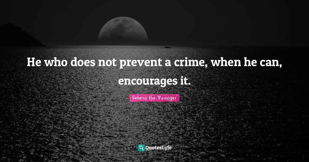He who does not prevent a crime, when he can, encourages it.