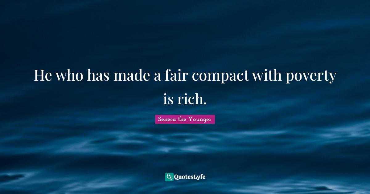 He who has made a fair compact with poverty is rich.