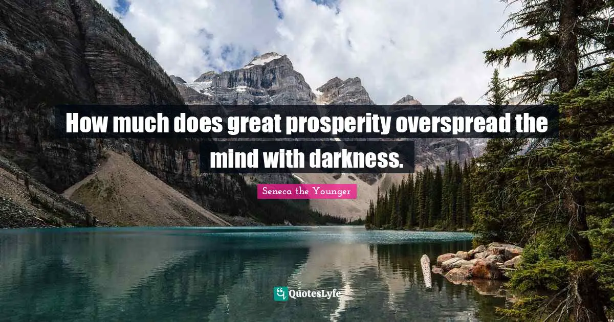 How much does great prosperity overspread the mind with darkness.