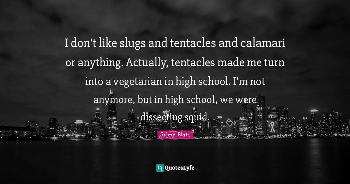Dissecting Quotes: "I don't like slugs and tentacles and calamari or anything. Actually, tentacles made me turn into a vegetarian in high school. I'm not anymore, but in high school, we were dissecting squid."