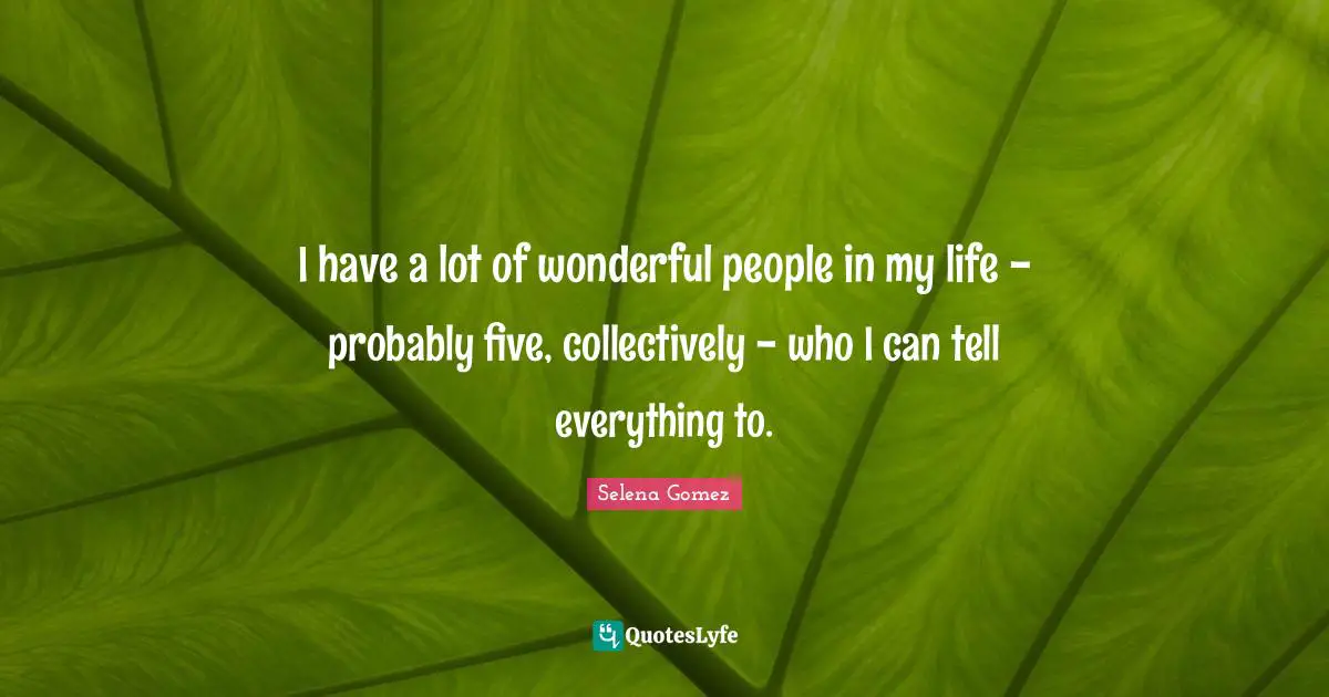 I have a lot of wonderful people in my life - probably five, collectively - who I can tell everything to.