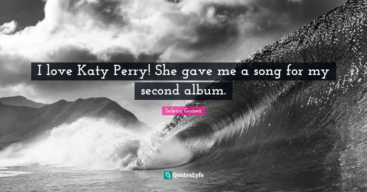 I love Katy Perry! She gave me a song for my second album.