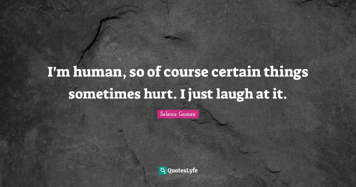 Selena Quotes: "I'm human, so of course certain things sometimes hurt. I just laugh at it."