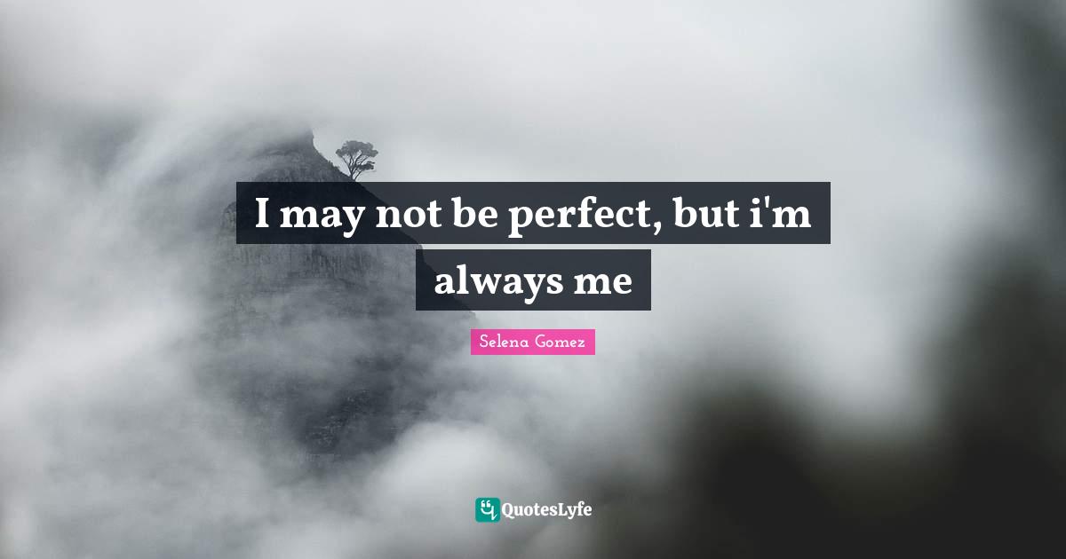 Selena Gomez Quotes: I may not be perfect, but i'm always me