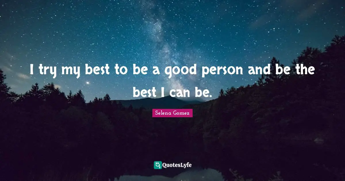 Selena Quotes: "I try my best to be a good person and be the best I can be."