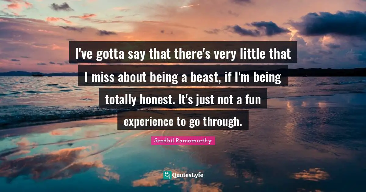 I've gotta say that there's very little that I miss about being a beast, if I'm being totally honest. It's just not a fun experience to go through.