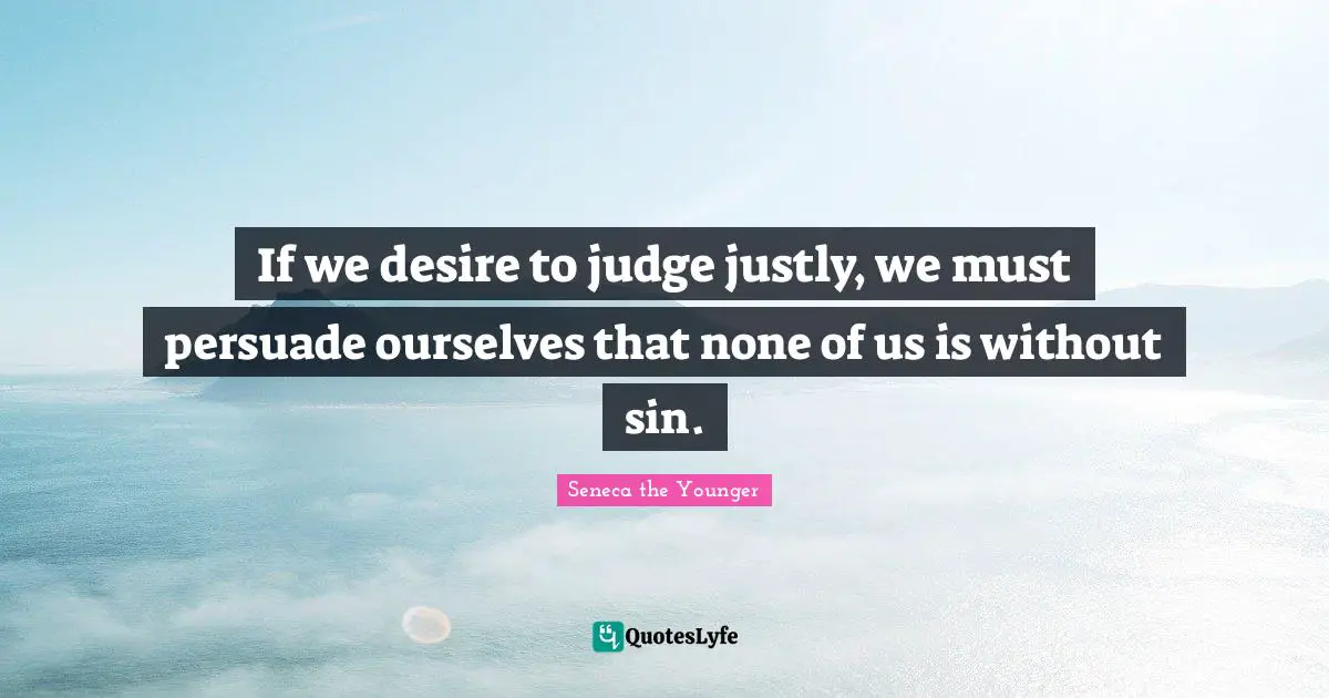 If we desire to judge justly, we must persuade ourselves that none of us is without sin.