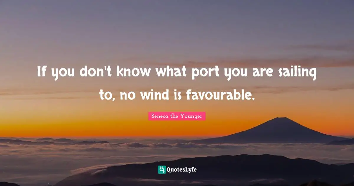 If you don't know what port you are sailing to, no wind is favourable.