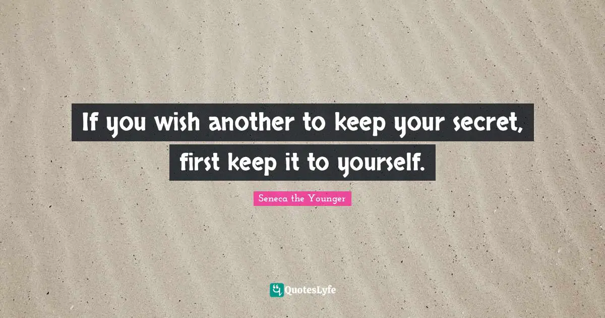 If you wish another to keep your secret, first keep it to yourself.