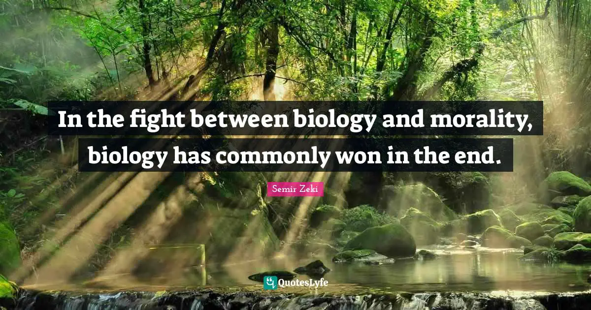 In the fight between biology and morality, biology has commonly won in the end.