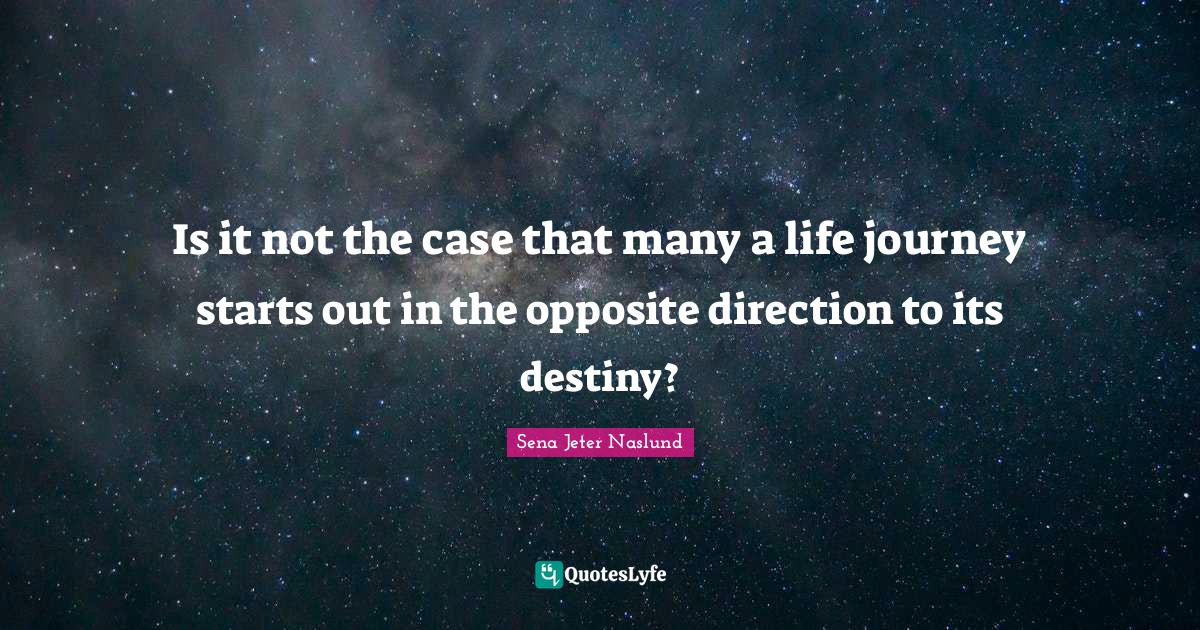 Is it not the case that many a life journey starts out in the opposite