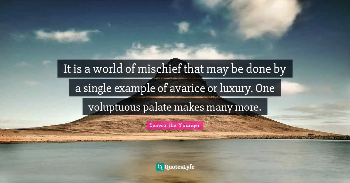 Avarice Quotes: "It is a world of mischief that may be done by a single example of avarice or luxury. One voluptuous palate makes many more."