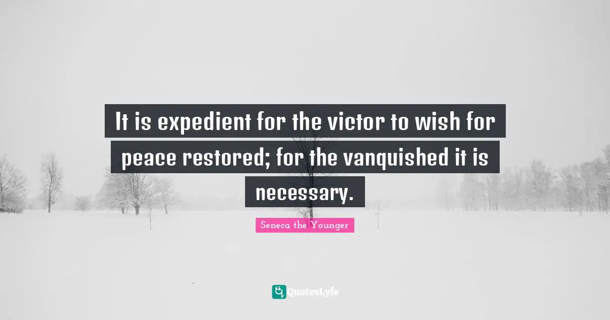 It is expedient for the victor to wish for peace restored; for the vanquished it is necessary.