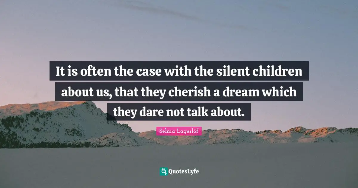 It is often the case with the silent children about us, that they cherish a dream which they dare not talk about.