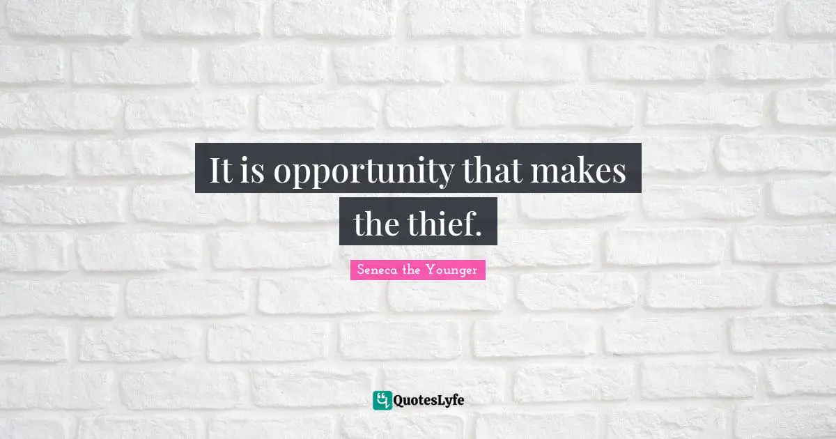 It is opportunity that makes the thief.