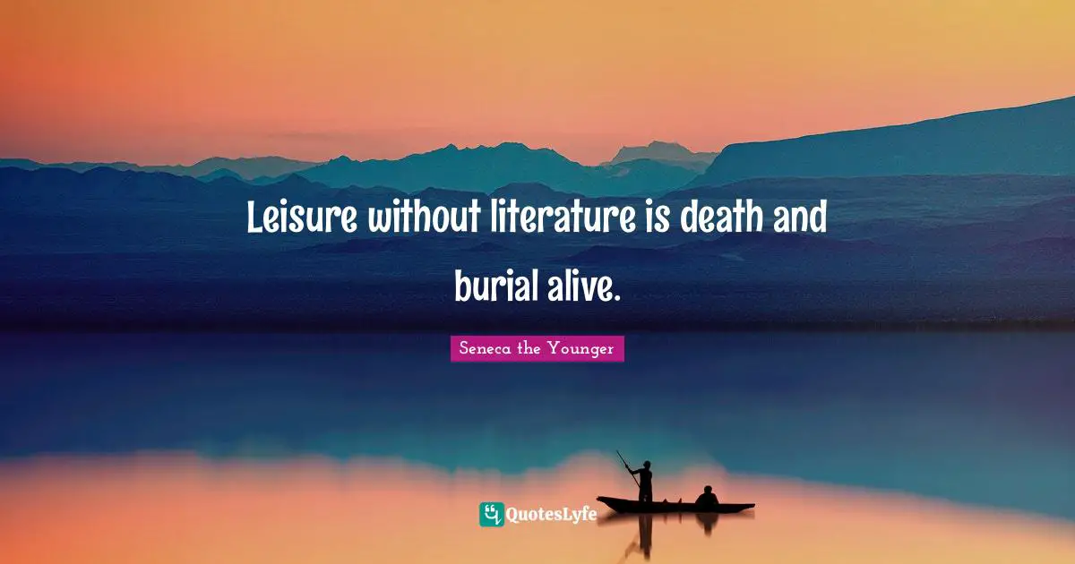 Leisure without literature is death and burial alive.