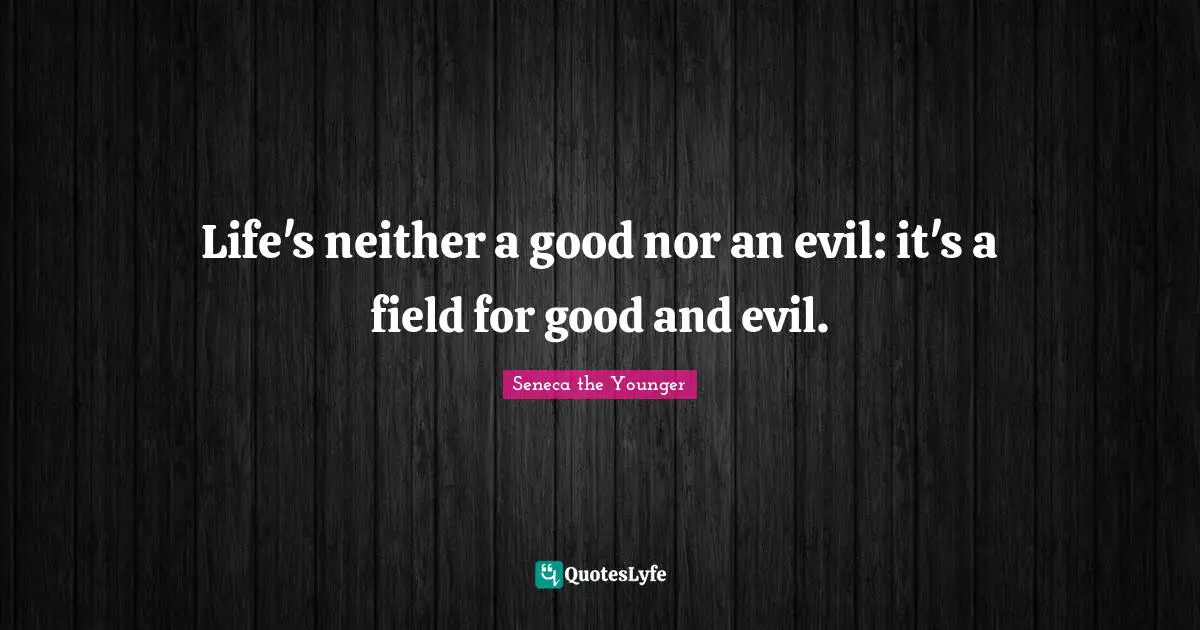 Life's neither a good nor an evil: it's a field for good and evil.